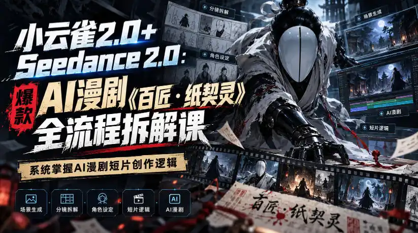 小云雀2.0+Seedance 2.0：爆款AI漫剧《百匠・纸契灵》全流程拆解课，系统掌握AI漫剧短片创作逻辑-智云副业