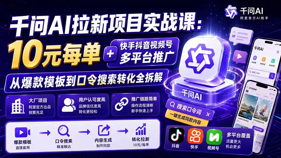 千问AI拉新项目实战课-更新1020：10元每单+快手抖音视频号多平台推广，从爆款模板到口令搜索转化全拆解-智云副业