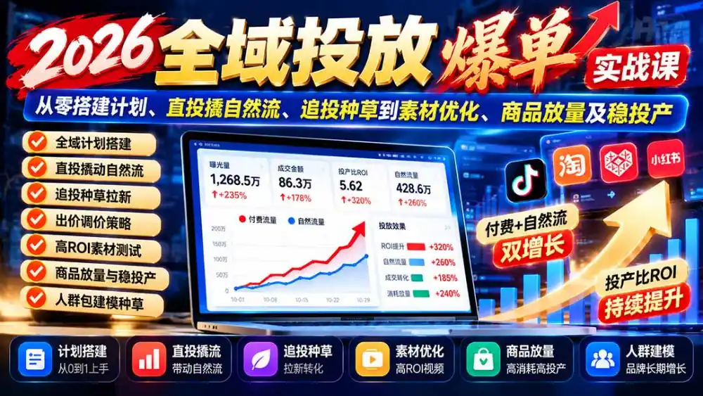 2026全域投放爆单实战课：从零搭建计划、直投撬自然流、追投种草到素材优化、商品放量及稳投产-智云副业