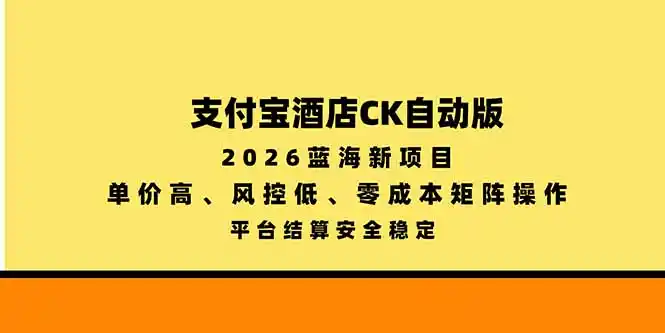 支付宝酒店ck自动版，2026蓝海新项目，单价高，风控低，零成本矩阵操作，平台结算安全稳定-智云副业