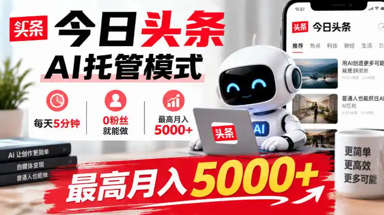 今日头条AI托管模式，每天5分钟，0粉丝就能做，最高月入5000+【揭秘】-智云副业