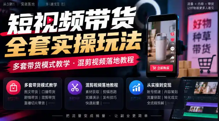 短视频带货全套实操玩法，多套带货模式教学，混剪视频落地教程-智云副业