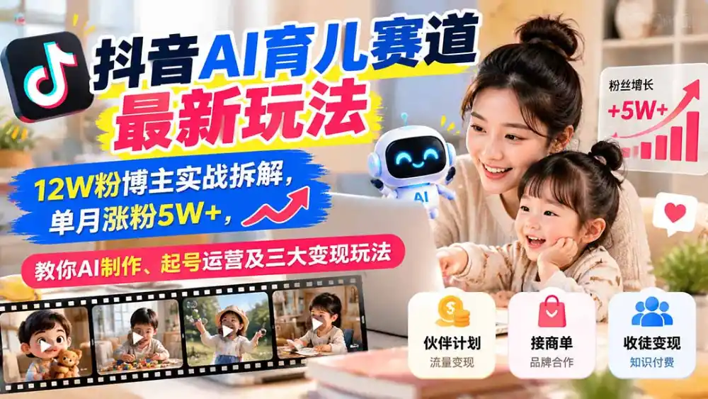 抖音AI育儿赛道最新玩法：12W粉博主实战拆解，单月涨粉5W+，教你AI制作、起号运营及三大变现玩法-智云副业