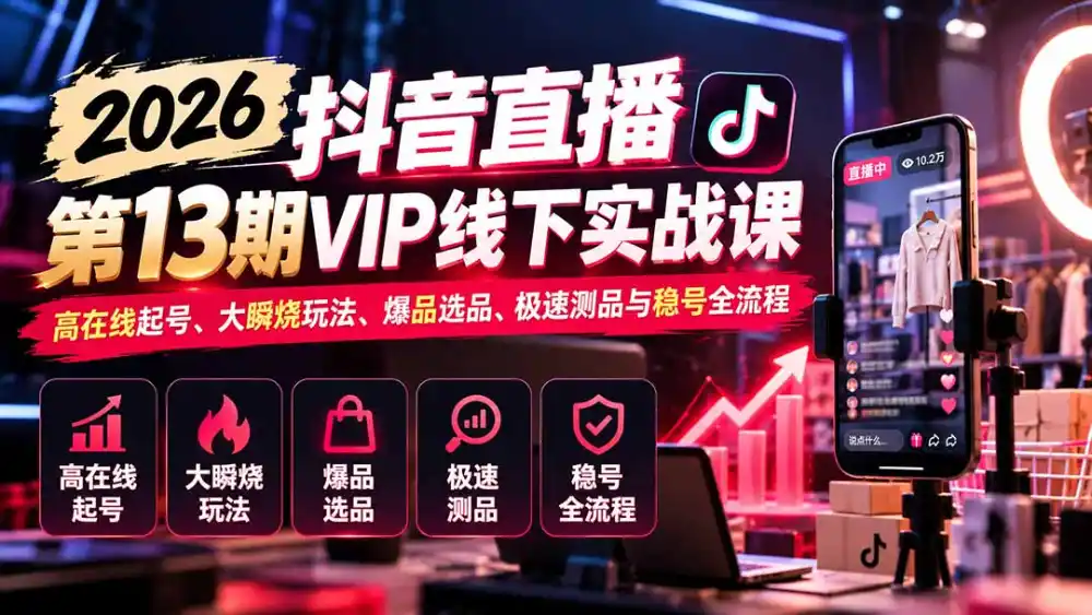 2026抖音直播第13期VIP线下实战课：高在线起号、大瞬烧玩法、爆品选品、极速测品与稳号全流程-智云副业