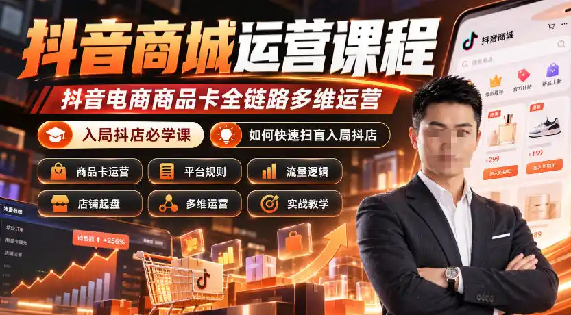 抖音商城运营课程，抖音电商商品卡全链路多维运营，入局抖店必学课， 如何快速扫盲入局抖店(更新1017)-智云副业