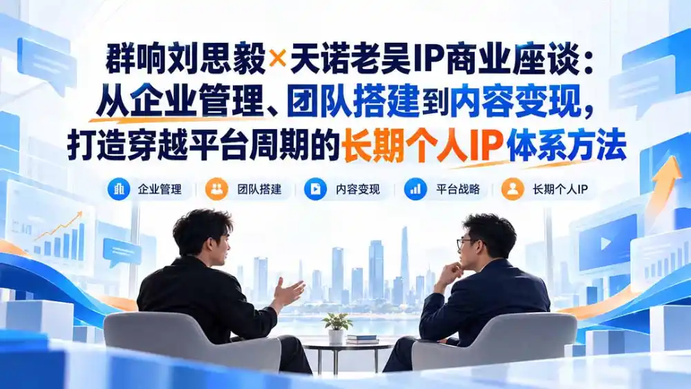 群响刘思毅×天诺老吴IP商业座谈：从企业管理、团队搭建到内容变现，打造穿越平台周期的长期个人IP体系方法-智云副业