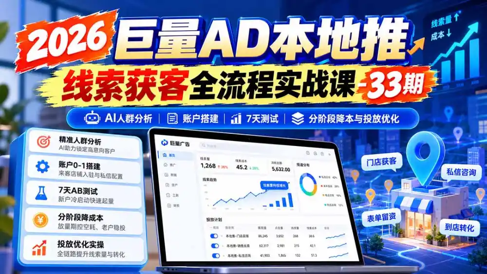 2026巨量AD本地推线索获客全流程实战课-33期：AI人群分析、账户搭建、7天测试、分阶段降本与投放优化-智云副业