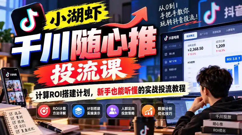 小湖虾千川随心推投流课，计算ROI搭建计划，新手也能听懂的实战投流教程-智云副业