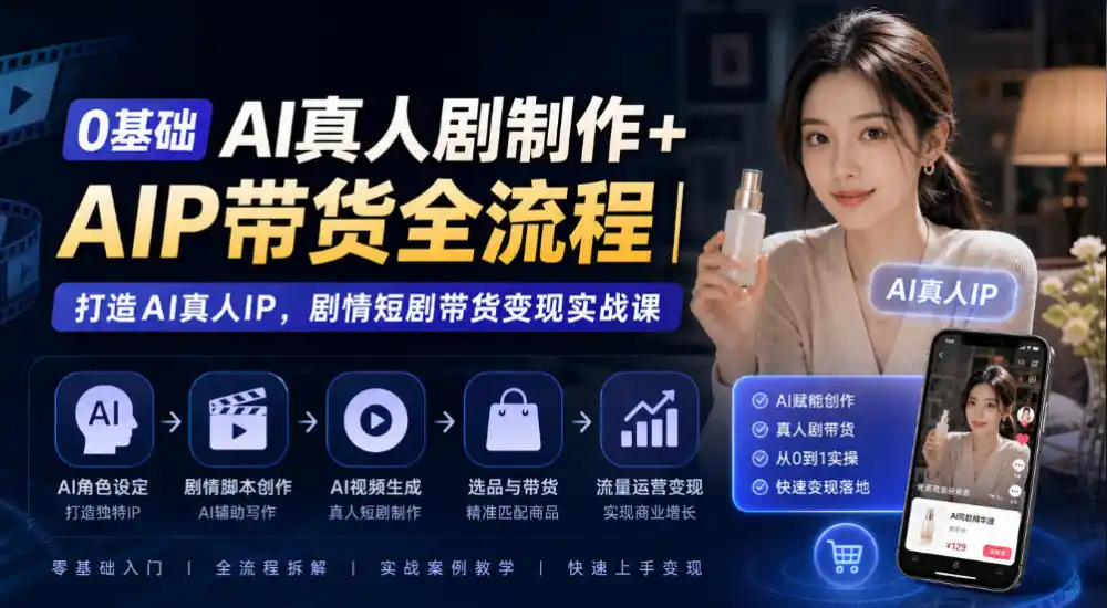0基础AI真人剧制作+AIP带货全流程｜打造AI真人IP，剧情短剧带货变现实战课-智云副业