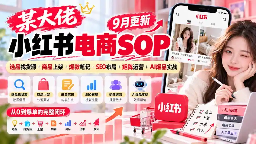 某大佬小红书电商SOP｜9月更新：选品找货源+商品上架+爆款笔记+SEO布局+矩阵运营+AI爆品实战-智云副业