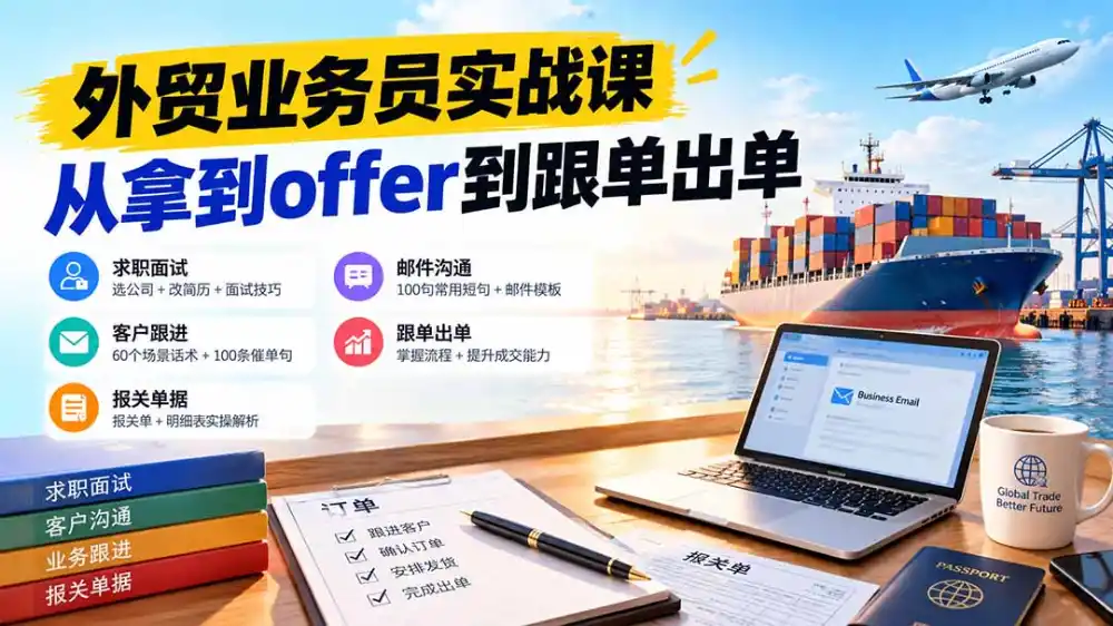外贸业务员从求职到出单实战课：教你筛选优质公司、优化简历、应对面试、客户跟进催单及出口报关操作篇-智云副业