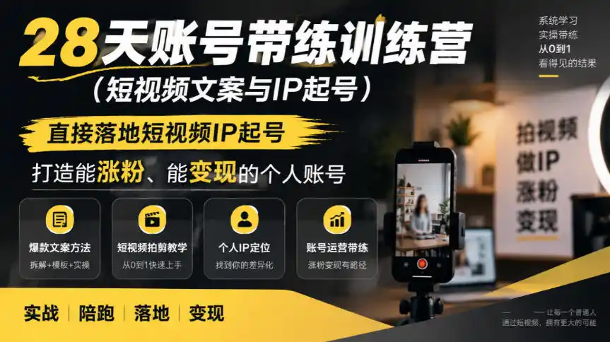 28天账号带练训练营(短视频文案与IP起号)，直接落地短视频IP起号，打造能涨粉、能变现的个人账号-智云副业