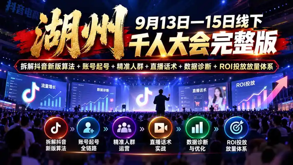 湖州 9月13日—15日线下 千人大会完整版：拆解抖音新版算法+账号起号+精准人群+直播话术+数据诊断+ROI投放放量体系-智云副业