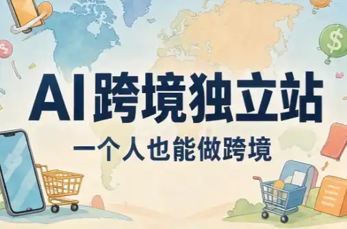 AI跨境独立站运营与投流体系-智云副业