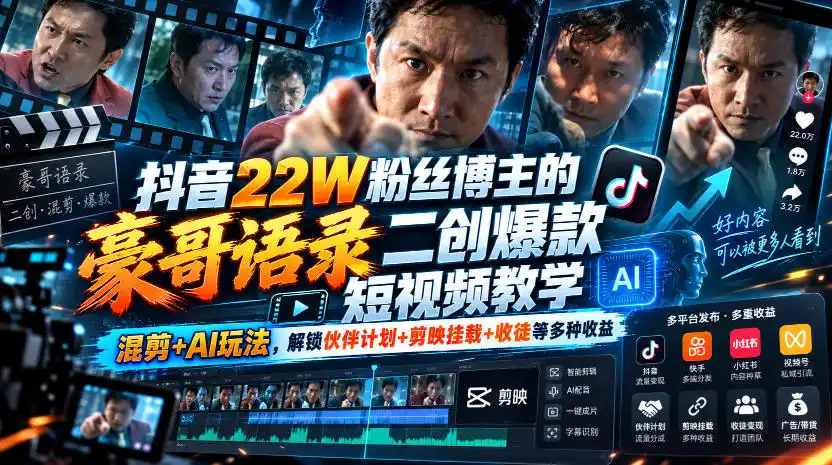 抖音22W粉丝博主的豪哥语录二创爆款短视频教学，混剪+AI玩法，解锁伙伴计划+剪映挂载+收徒等多种收益-智云副业