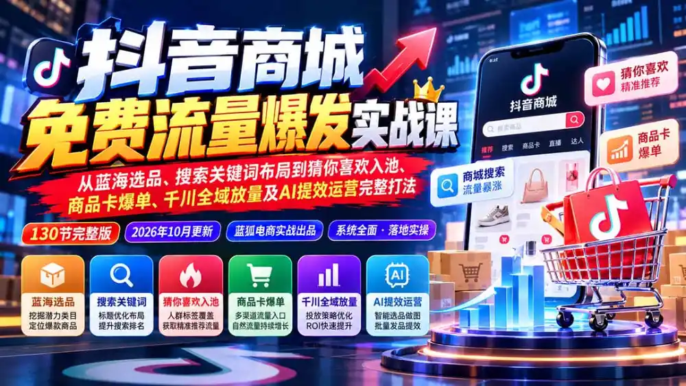 抖音商城免费流量爆发实战：从蓝海选品、搜索关键词布局到猜你喜欢入池、商品卡爆单、千川全域放量及AI提效完整打法-智云副业