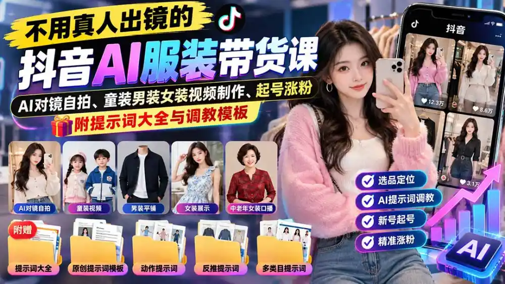 不用真人出镜的抖音AI服装带货课：AI对镜自拍、童装男装女装视频制作、起号涨粉，附提示词大全与调教模板-智云副业