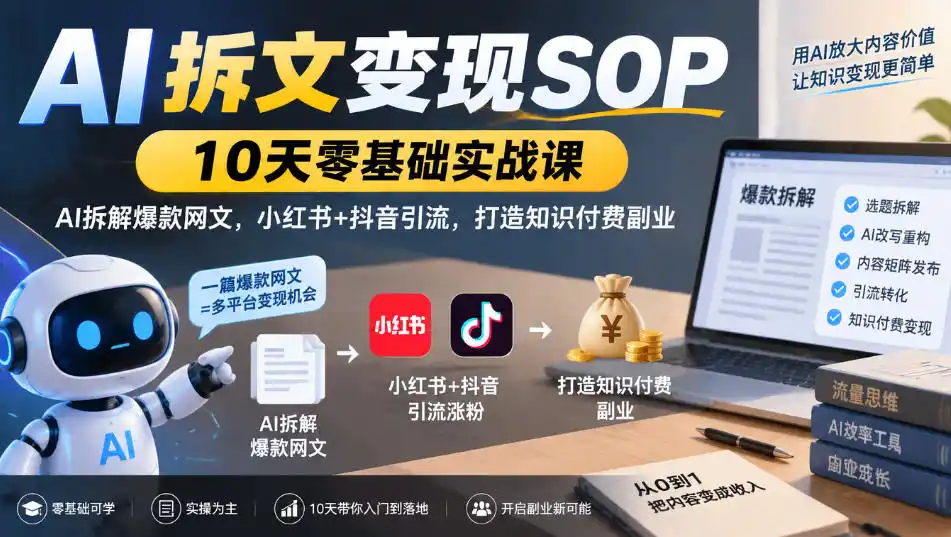 AI拆文变现SOP｜10天零基础实战课，AI拆解爆款网文，小红书+抖音引流，打造知识付费副业-智云副业