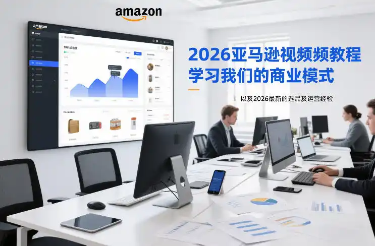 2026亚马逊视频教程，学习我们的商业模式，以及2026最新的选品及运营经验(更新1020)-智云副业